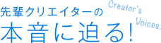 先輩クリエイターの本音に迫る！