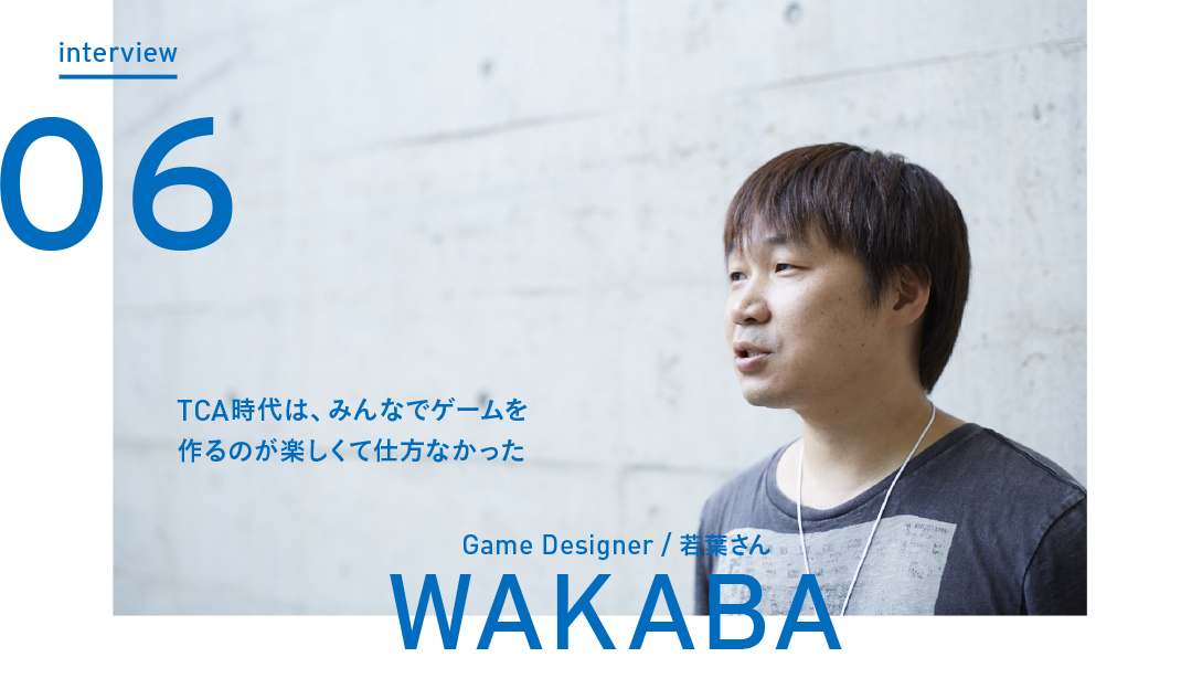 interview Vol.06 TCA時代は、みんなでゲームを作るのが楽しくて仕方なかった - Game Designer 若葉さん